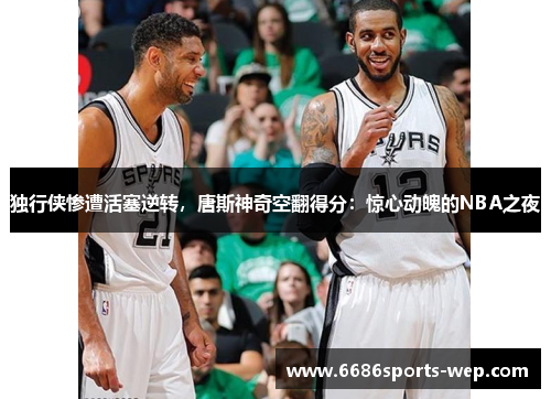 独行侠惨遭活塞逆转，唐斯神奇空翻得分：惊心动魄的NBA之夜