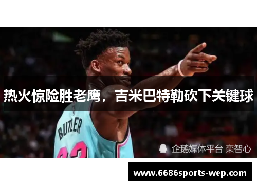 热火惊险胜老鹰，吉米巴特勒砍下关键球