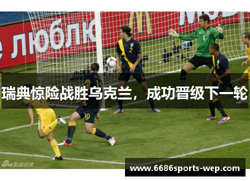 瑞典惊险战胜乌克兰，成功晋级下一轮