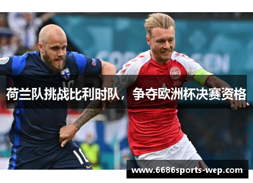 荷兰队挑战比利时队，争夺欧洲杯决赛资格