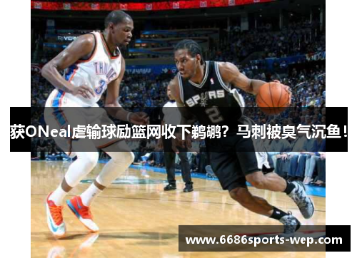 获ONeal虐输球励篮网收下鹈鹕？马刺被臭气沉鱼！