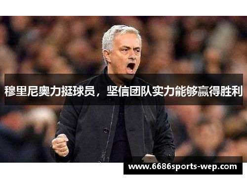 穆里尼奥力挺球员，坚信团队实力能够赢得胜利