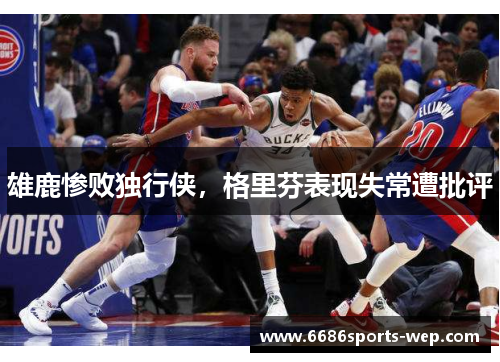 雄鹿惨败独行侠，格里芬表现失常遭批评