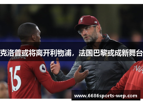 克洛普或将离开利物浦，法国巴黎或成新舞台