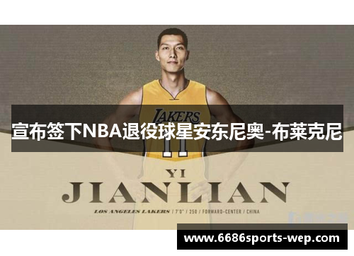 宣布签下NBA退役球星安东尼奥-布莱克尼