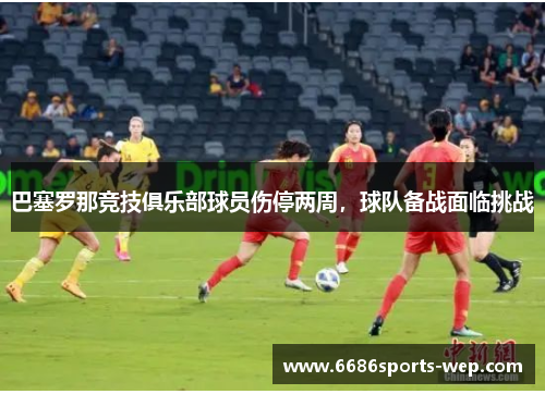 巴塞罗那竞技俱乐部球员伤停两周，球队备战面临挑战