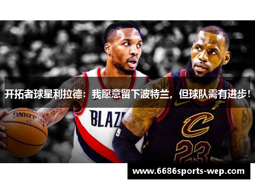开拓者球星利拉德：我愿意留下波特兰，但球队需有进步！