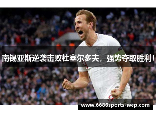 南锡亚斯逆袭击败杜塞尔多夫，强势夺取胜利！