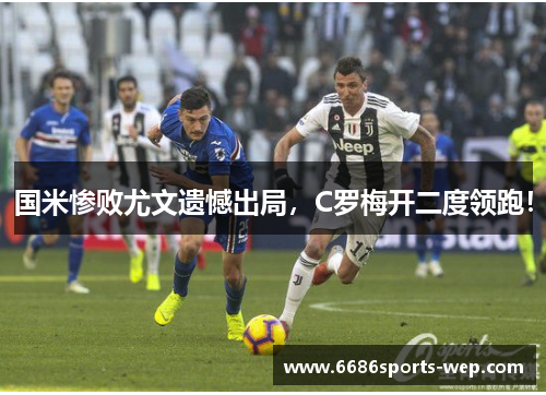 国米惨败尤文遗憾出局，C罗梅开二度领跑！