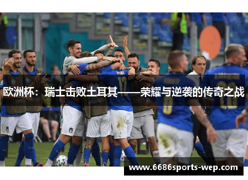 欧洲杯：瑞士击败土耳其——荣耀与逆袭的传奇之战