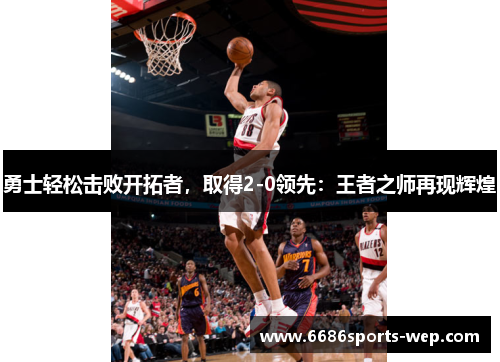 勇士轻松击败开拓者，取得2-0领先：王者之师再现辉煌