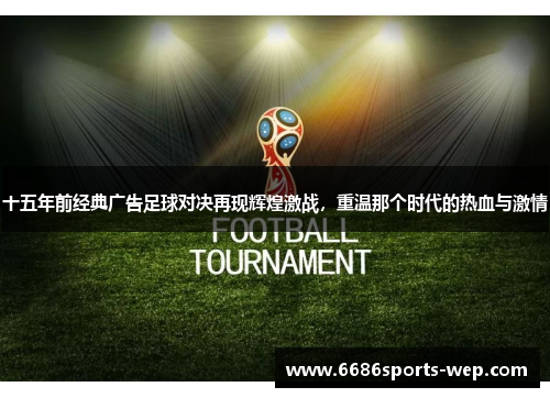 十五年前经典广告足球对决再现辉煌激战，重温那个时代的热血与激情