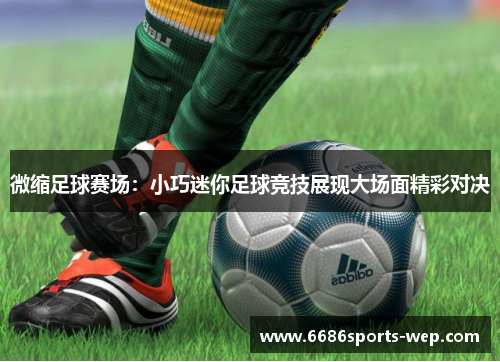 微缩足球赛场：小巧迷你足球竞技展现大场面精彩对决