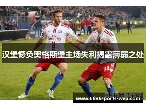 汉堡憾负奥格斯堡主场失利揭露薄弱之处
