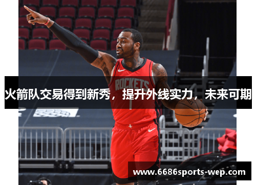 火箭队交易得到新秀，提升外线实力，未来可期