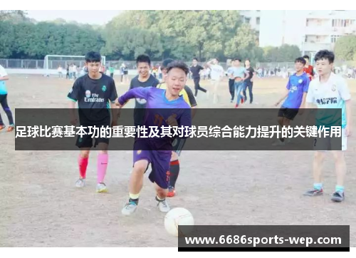 足球比赛基本功的重要性及其对球员综合能力提升的关键作用