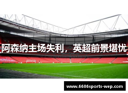 阿森纳主场失利，英超前景堪忧