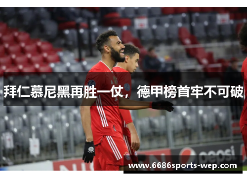拜仁慕尼黑再胜一仗，德甲榜首牢不可破