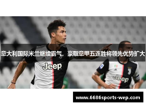 意大利国际米兰继续霸气，豪取意甲五连胜将领先优势扩大