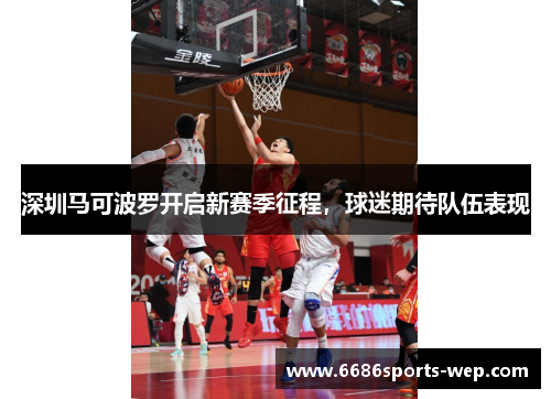 深圳马可波罗开启新赛季征程，球迷期待队伍表现