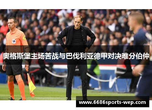 奥格斯堡主场苦战与巴伐利亚德甲对决难分伯仲