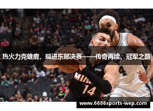 热火力克雄鹿，挺进东部决赛——传奇再续，冠军之路