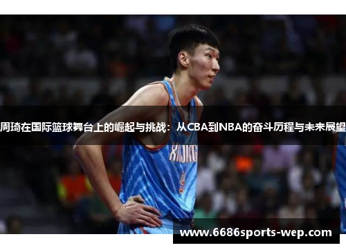 周琦在国际篮球舞台上的崛起与挑战：从CBA到NBA的奋斗历程与未来展望