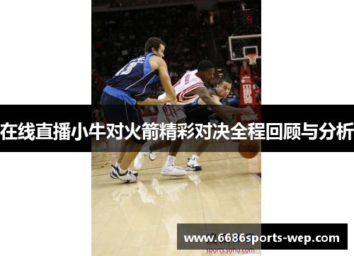 在线直播小牛对火箭精彩对决全程回顾与分析
