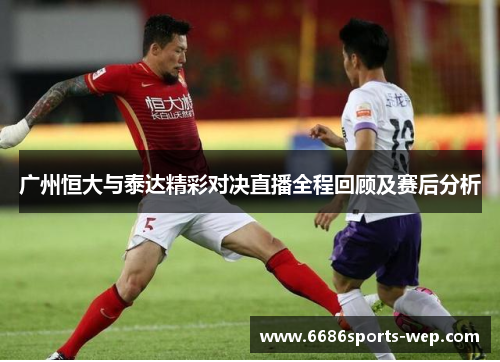 广州恒大与泰达精彩对决直播全程回顾及赛后分析