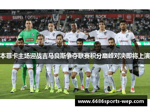 本菲卡主场迎战吉马良斯争夺联赛积分巅峰对决即将上演