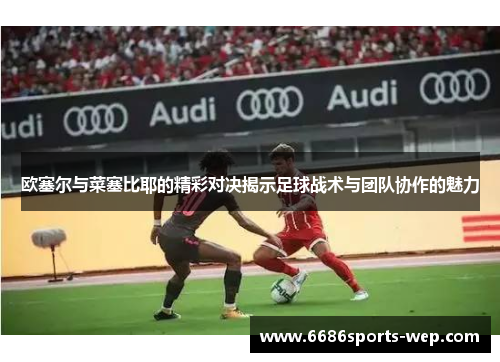 欧塞尔与菜塞比耶的精彩对决揭示足球战术与团队协作的魅力