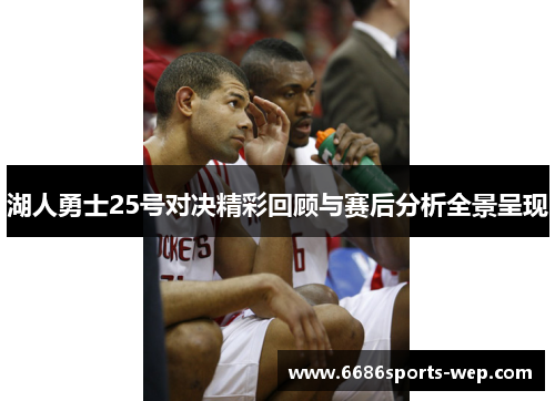湖人勇士25号对决精彩回顾与赛后分析全景呈现
