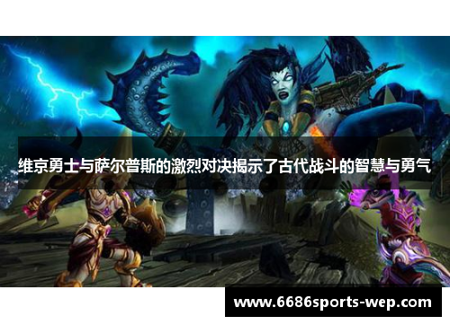 维京勇士与萨尔普斯的激烈对决揭示了古代战斗的智慧与勇气