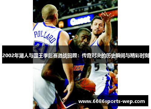 2002年湖人与国王季后赛激战回顾：传奇对决的历史瞬间与精彩时刻