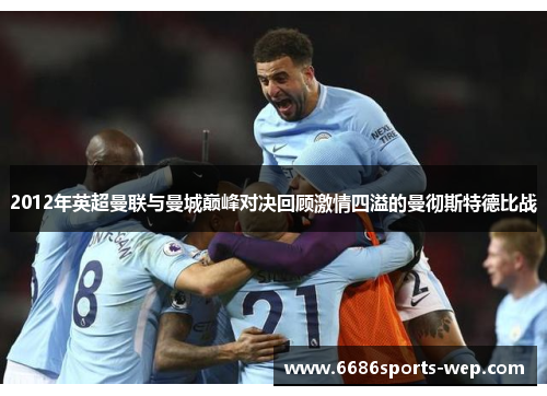 2012年英超曼联与曼城巅峰对决回顾激情四溢的曼彻斯特德比战